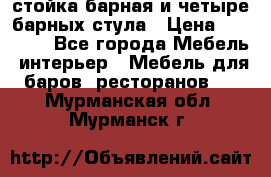 стойка барная и четыре барных стула › Цена ­ 20 000 - Все города Мебель, интерьер » Мебель для баров, ресторанов   . Мурманская обл.,Мурманск г.